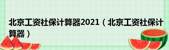 北京工资社保计算器2021（北京工资社保计算器）