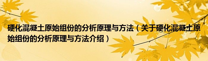  硬化混凝土原始组份的分析原理与方法（关于硬化混凝土原始组份的分析原理与方法介绍）