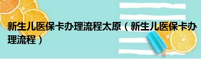 新生儿医保卡办理流程太原（新生儿医保卡办理流程）