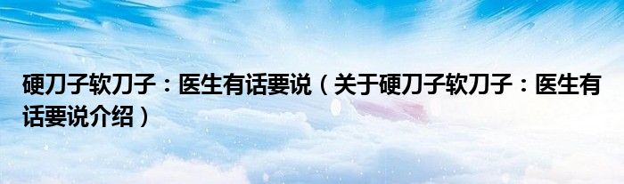  硬刀子软刀子：医生有话要说（关于硬刀子软刀子：医生有话要说介绍）