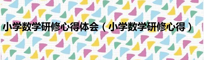 小学数学研修心得体会（小学数学研修心得）