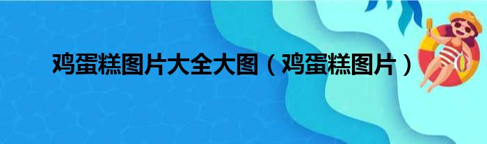 鸡蛋糕图片大全大图（鸡蛋糕图片）