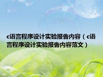 c语言程序设计实验报告内容（c语言程序设计实验报告内容范文）