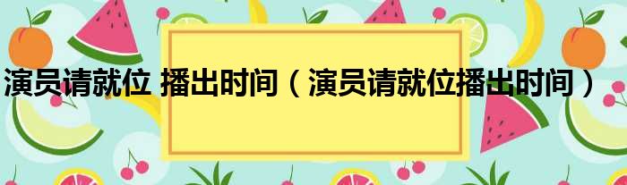 演员请就位 播出时间（演员请就位播出时间）