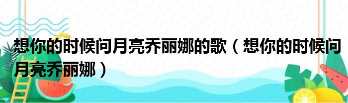 想你的时候问月亮乔丽娜的歌（想你的时候问月亮乔丽娜）