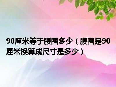 90厘米等于腰围多少（腰围是90厘米换算成尺寸是多少）