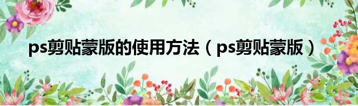 ps剪贴蒙版的使用方法（ps剪贴蒙版）