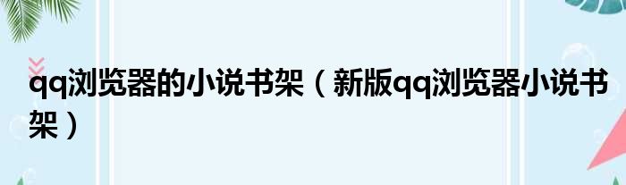 qq浏览器的小说书架（新版qq浏览器小说书架）