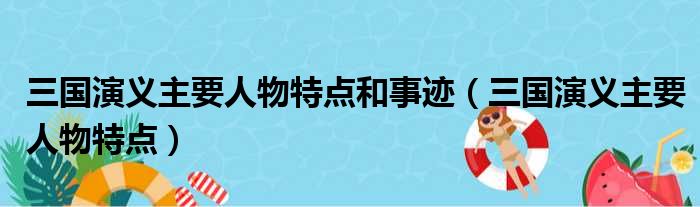 三国演义主要人物特点和事迹（三国演义主要人物特点）