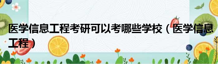 医学信息工程考研可以考哪些学校（医学信息工程）