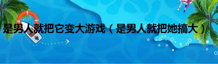 是男人就把它变大游戏（是男人就把她搞大）