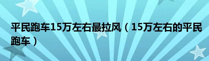 平民跑车15万左右最拉风（15万左右的平民跑车）