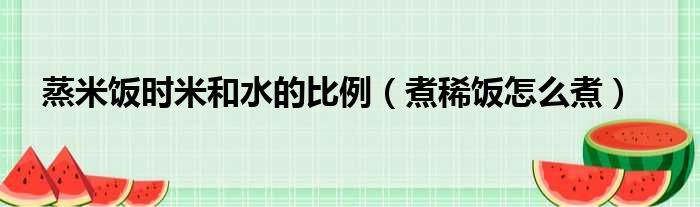 蒸米饭时米和水的比例（煮稀饭怎么煮）