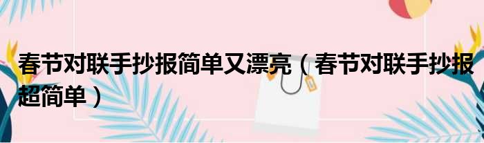 春节对联手抄报简单又漂亮（春节对联手抄报超简单）