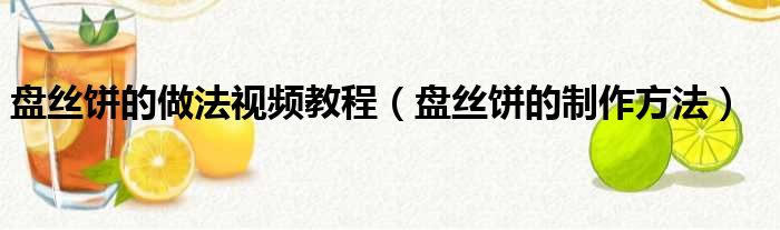 盘丝饼的做法视频教程（盘丝饼的制作方法）