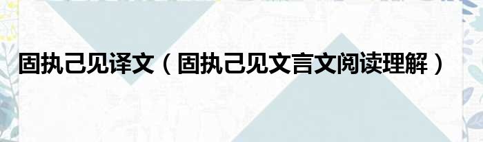 固执己见译文（固执己见文言文阅读理解）