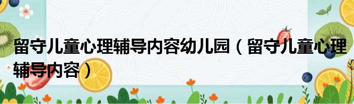 留守儿童心理辅导内容幼儿园（留守儿童心理辅导内容）