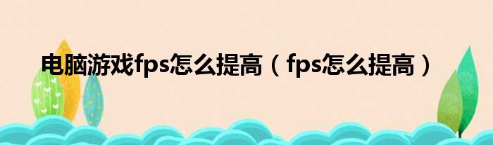 电脑游戏fps怎么提高（fps怎么提高）