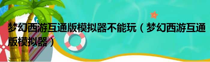 梦幻西游互通版模拟器不能玩（梦幻西游互通版模拟器）