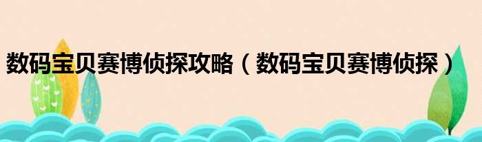 数码宝贝赛博侦探攻略（数码宝贝赛博侦探）