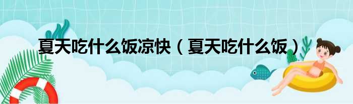 夏天吃什么饭凉快（夏天吃什么饭）