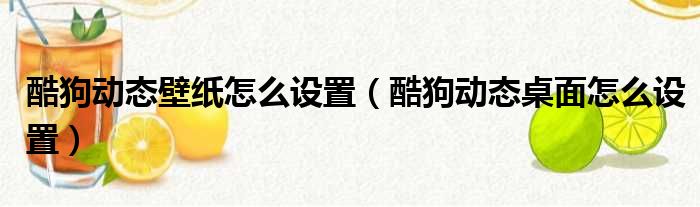 酷狗动态壁纸怎么设置（酷狗动态桌面怎么设置）