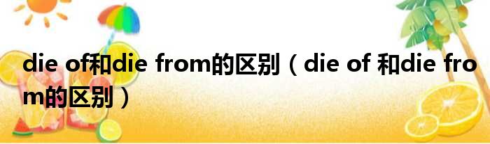 die of和die from的区别（die of 和die from的区别）