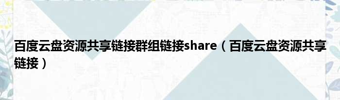 百度云盘资源共享链接群组链接share（百度云盘资源共享链接）