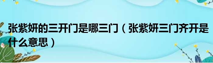 张紫妍的三开门是哪三门（张紫妍三门齐开是什么意思）