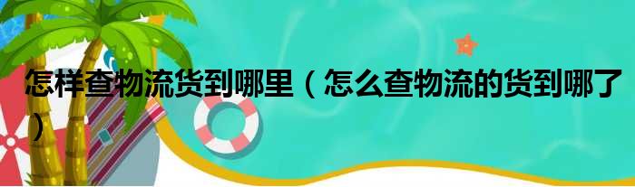 怎样查物流货到哪里（怎么查物流的货到哪了）