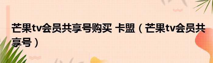 芒果tv会员共享号购买 卡盟（芒果tv会员共享号）