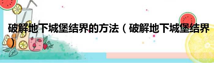 破解地下城堡结界的方法（破解地下城堡结界）