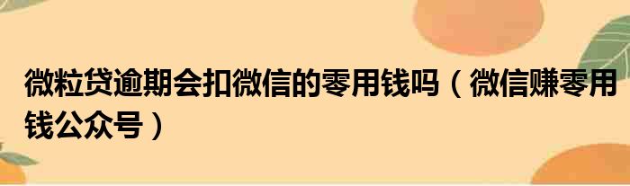 微粒贷逾期会扣微信的零用钱吗（微信赚零用钱公众号）