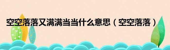 空空落落又满满当当什么意思（空空落落）