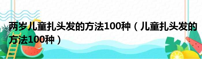 两岁儿童扎头发的方法100种（儿童扎头发的方法100种）