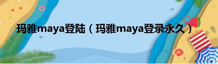 玛雅maya登陆（玛雅maya登录永久）