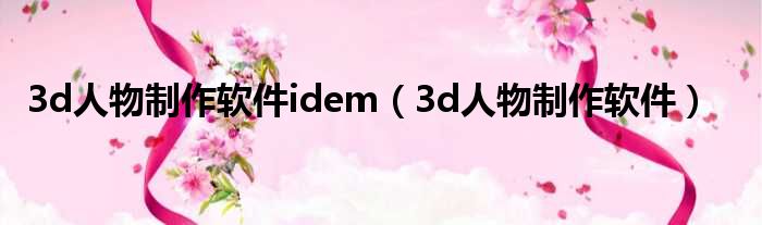 3d人物制作软件idem（3d人物制作软件）