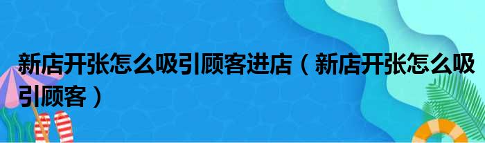 新店开张怎么吸引顾客进店（新店开张怎么吸引顾客）