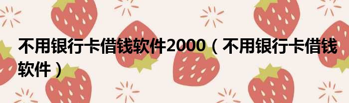 不用银行卡借钱软件2000（不用银行卡借钱软件）