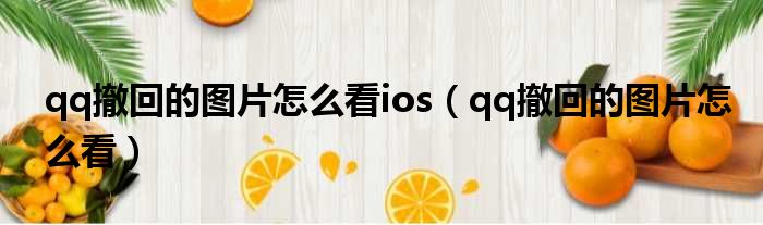 qq撤回的图片怎么看ios（qq撤回的图片怎么看）