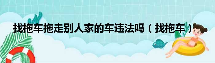 找拖车拖走别人家的车违法吗（找拖车）