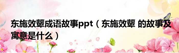 东施效颦成语故事ppt（东施效颦 的故事及寓意是什么）