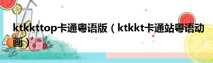 ktkkttop卡通粤语版（ktkkt卡通站粤语动画）