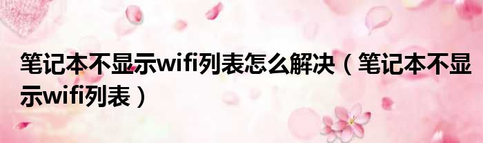 笔记本不显示wifi列表怎么解决（笔记本不显示wifi列表）