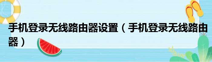 手机登录无线路由器设置（手机登录无线路由器）