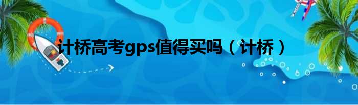 计桥高考gps值得买吗（计桥）