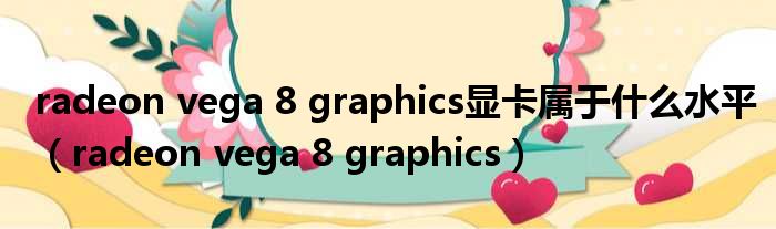 radeon vega 8 graphics显卡属于什么水平（radeon vega 8 graphics）