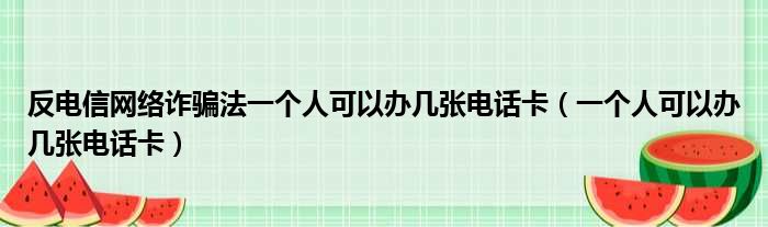 反电信网络诈骗法一个人可以办几张电话卡（一个人可以办几张电话卡）