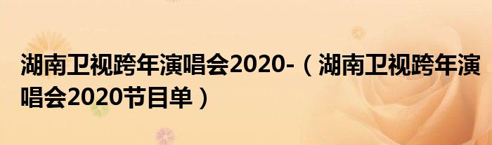 湖南卫视跨年演唱会2020-（湖南卫视跨年演唱会2020节目单）