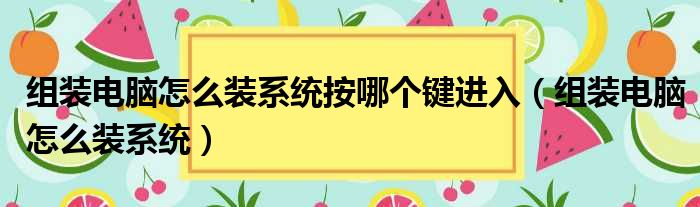 组装电脑怎么装系统按哪个键进入（组装电脑怎么装系统）